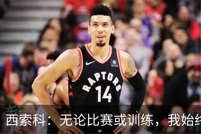 西索科：无论比赛或训练，我始终全力以赴
