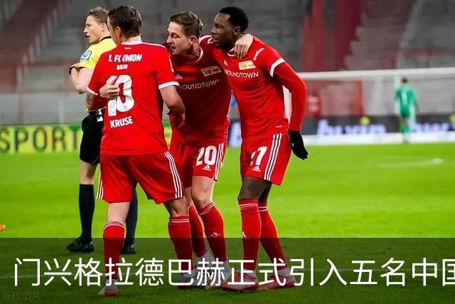 门兴格拉德巴赫正式引入五名中国国脚，期待新赛季亮相
